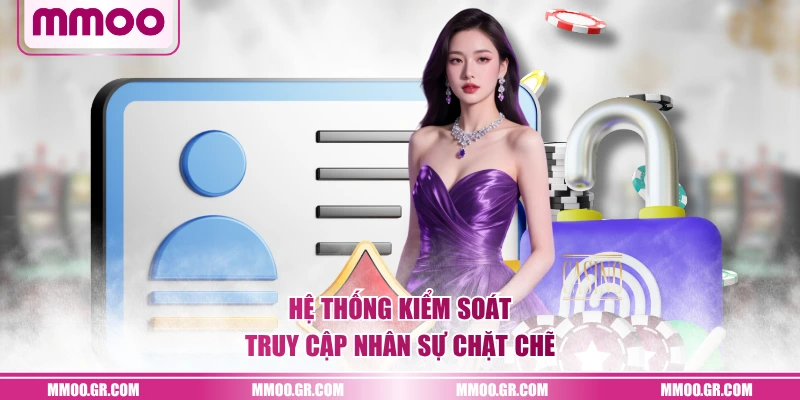 Hệ thống kiểm soát truy cập nhân sự chặt chẽ