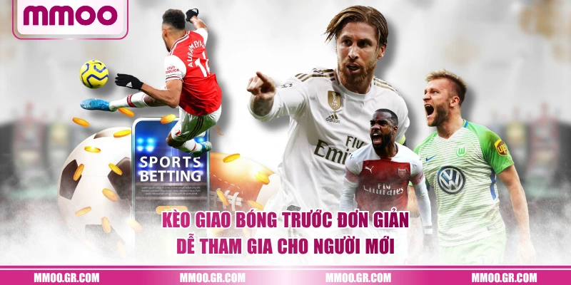 Kèo giao bóng trước đơn giản, dễ tham gia cho người mới